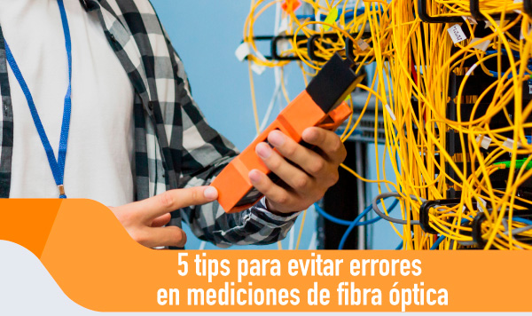 5 Tips para evitar errores en mediciones de fibra óptica